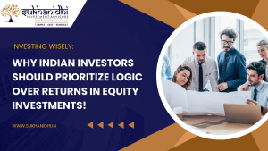 Investing Wisely Why Indian Investors Should Prioritize Logic Over Returns in Equity Investments!